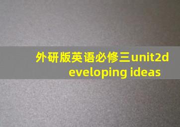 外研版英语必修三unit2developing ideas